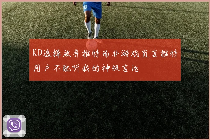 KD选择放弃推特而非游戏直言推特用户不配听我的神级言论
