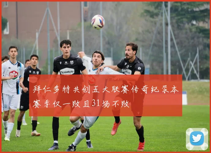 拜仁多特共创五大联赛传奇纪录本赛季仅一败且31场不败