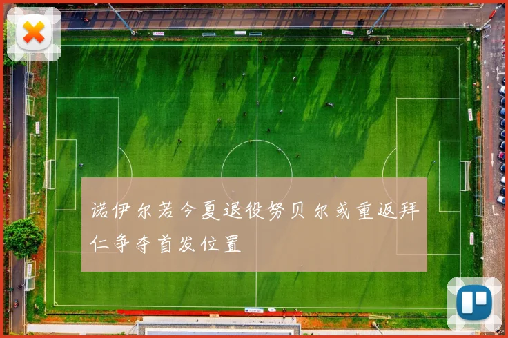 诺伊尔若今夏退役努贝尔或重返拜仁争夺首发位置