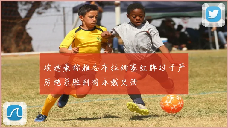 埃迪豪称雅各布拉姆塞红牌过于严厉绝杀胜利将永载史册