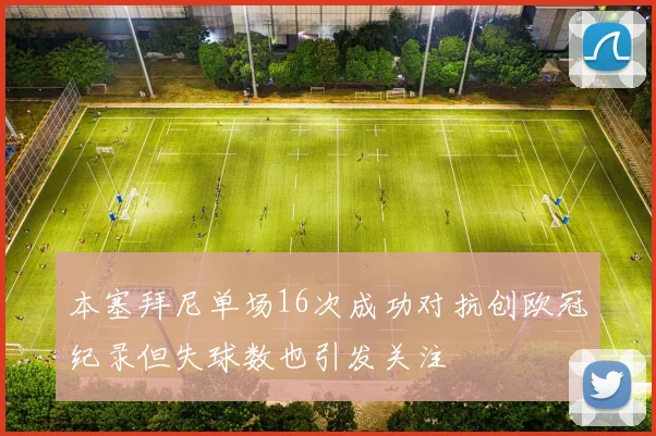本塞拜尼单场16次成功对抗创欧冠纪录但失球数也引发关注