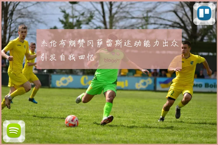 杰伦布朗赞冈萨雷斯运动能力出众引发自我回忆