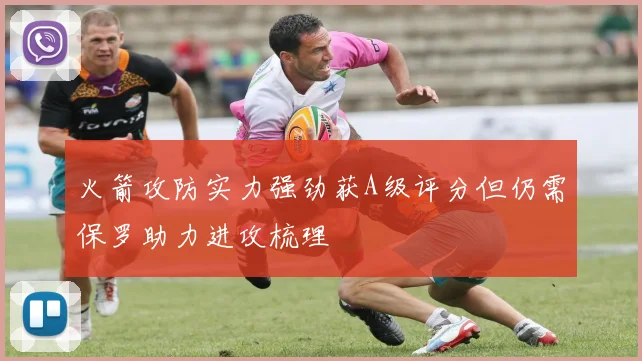 火箭攻防实力强劲获A级评分但仍需保罗助力进攻梳理