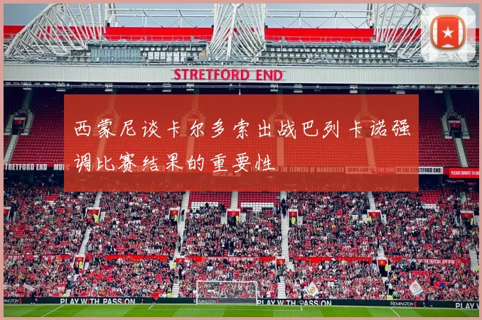 西蒙尼谈卡尔多索出战巴列卡诺强调比赛结果的重要性