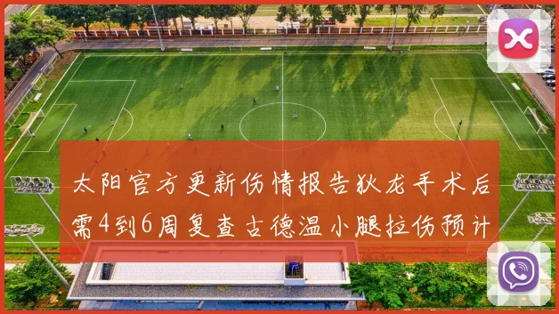 太阳官方更新伤情报告狄龙手术后需4到6周复查古德温小腿拉伤预计1到2周恢复