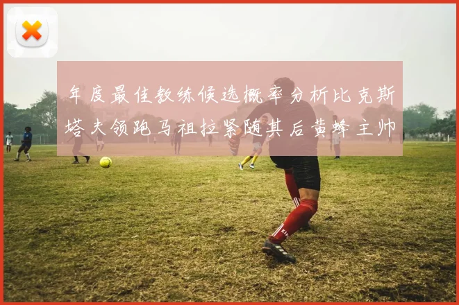 年度最佳教练候选概率分析比克斯塔夫领跑马祖拉紧随其后黄蜂主帅表现不佳