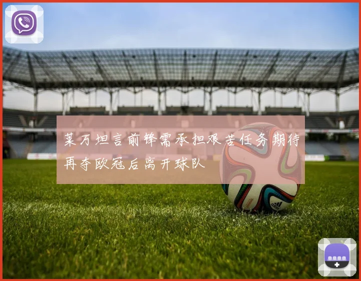 莱万坦言前锋需承担艰苦任务期待再夺欧冠后离开球队