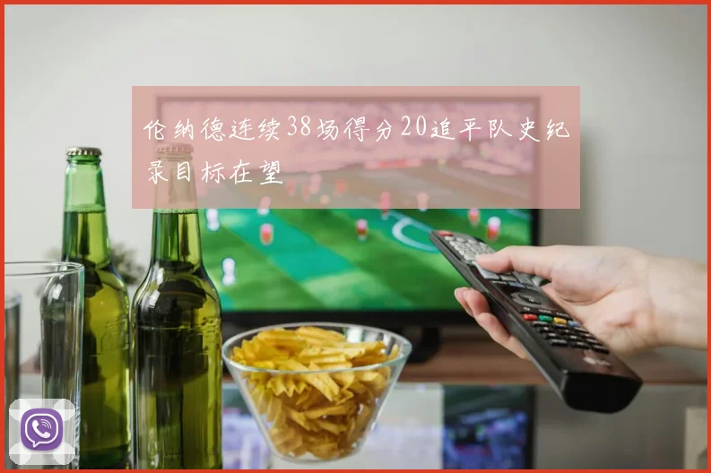 伦纳德连续38场得分20追平队史纪录目标在望